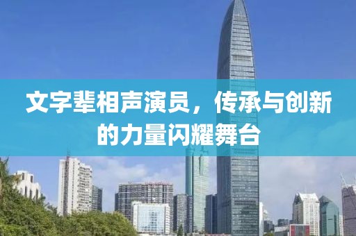 文字辈相声演员，传承与创新的力量闪耀舞台