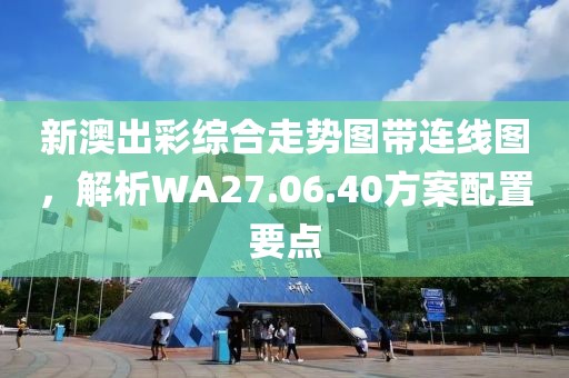 新澳出彩综合走势图带连线图，解析WA27.06.40方案配置要点
