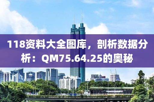 118资料大全图库，剖析数据分析：QM75.64.25的奥秘