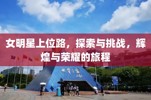 女明星上位路，探索与挑战，辉煌与荣耀的旅程