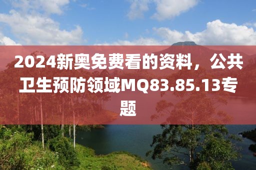 2024新奥免费看的资料，公共卫生预防领域MQ83.85.13专题