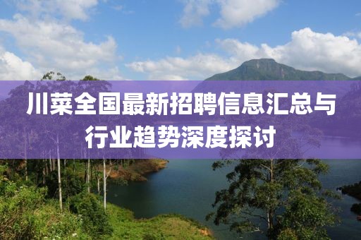 川菜全国最新招聘信息汇总与行业趋势深度探讨