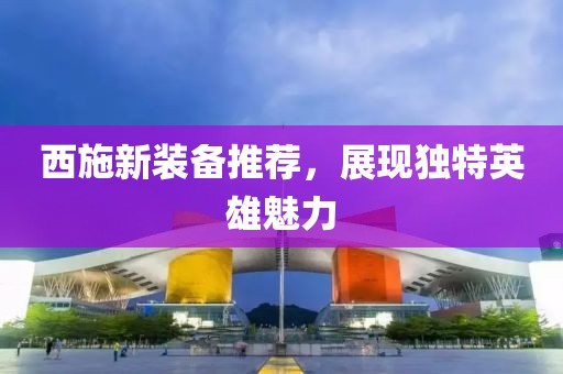 西施新装备推荐，展现独特英雄魅力