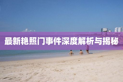 最新艳照门事件深度解析与揭秘