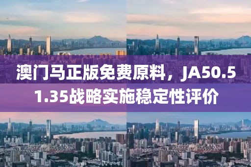 澳门马正版免费原料，JA50.51.35战略实施稳定性评价