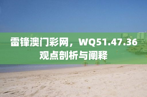 雷锋澳门彩网，WQ51.47.36观点剖析与阐释