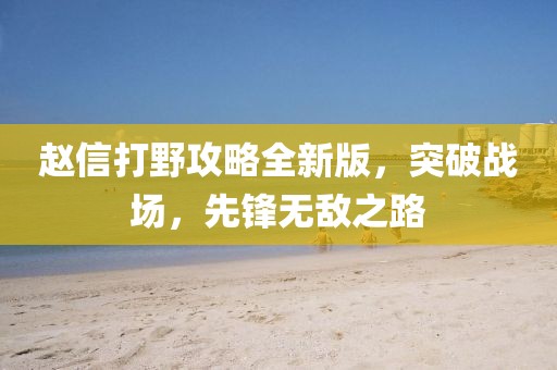 赵信打野攻略全新版，突破战场，先锋无敌之路