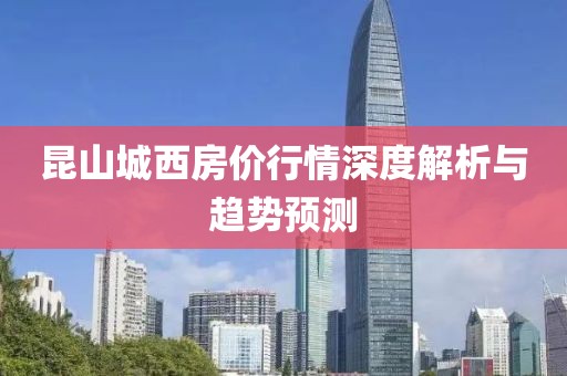 昆山城西房价行情深度解析与趋势预测