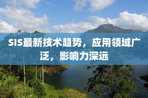 SIS最新技术趋势，应用领域广泛，影响力深远