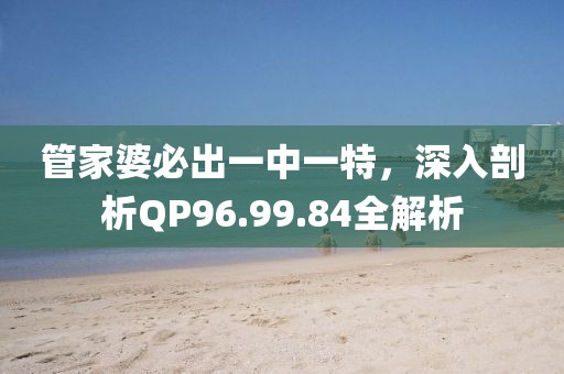 管家婆必出一中一特，深入剖析QP96.99.84全解析