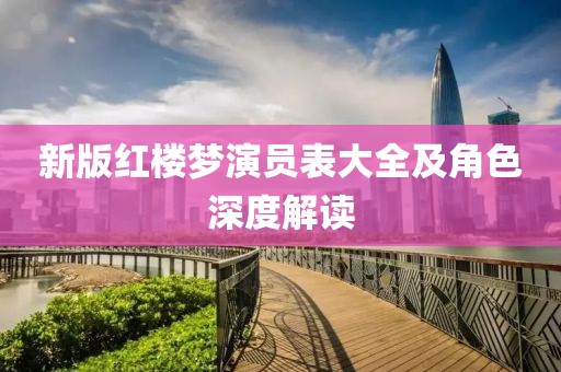 新版红楼梦演员表大全及角色深度解读