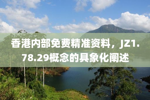 香港内部免费精准资料，JZ1.78.29概念的具象化阐述