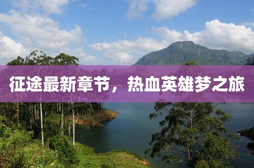 征途最新章节，热血英雄梦之旅