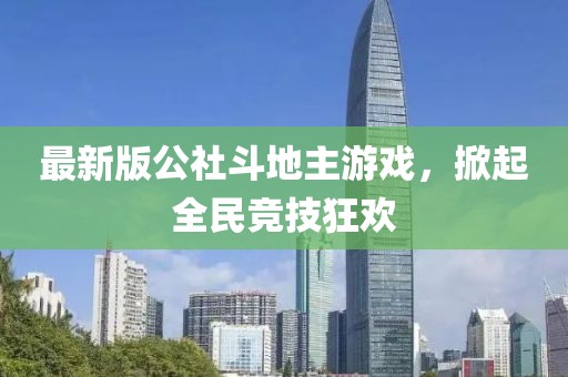 最新版公社斗地主游戏，掀起全民竞技狂欢