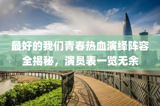最好的我们青春热血演绎阵容全揭秘，演员表一览无余