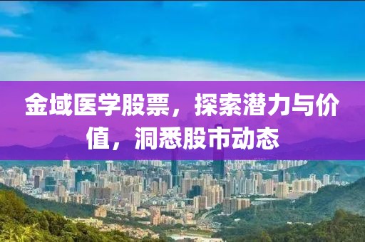 金域医学股票，探索潜力与价值，洞悉股市动态