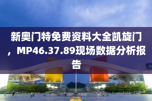 新奥门特免费资料大全凯旋门，MP46.37.89现场数据分析报告