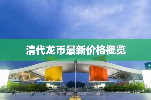 清代龙币最新价格概览