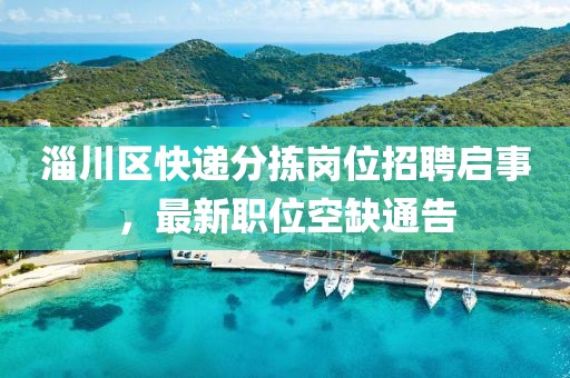 淄川区快递分拣岗位招聘启事，最新职位空缺通告