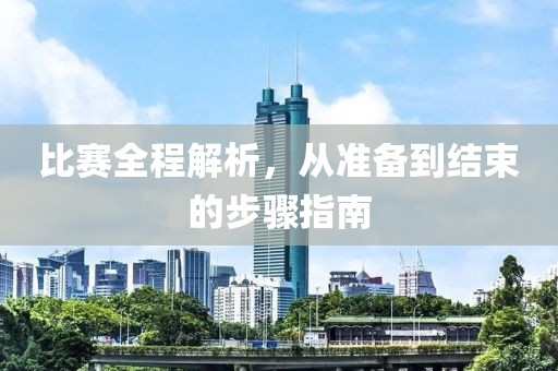 比赛全程解析，从准备到结束的步骤指南