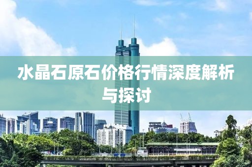 水晶石原石价格行情深度解析与探讨