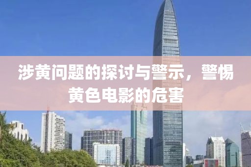 涉黄问题的探讨与警示，警惕黄色电影的危害