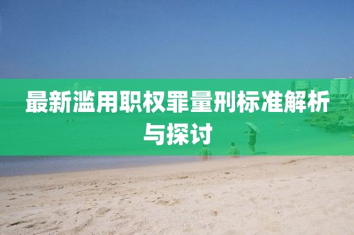 最新滥用职权罪量刑标准解析与探讨