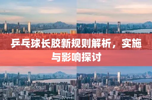 乒乓球长胶新规则解析，实施与影响探讨