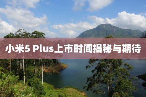 小米5 Plus上市时间揭秘与期待