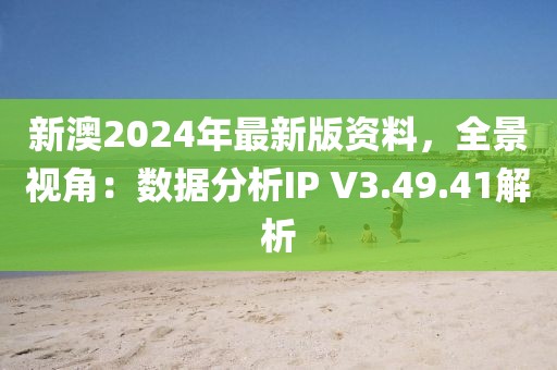 新澳2024年最新版资料，全景视角：数据分析IP V3.49.41解析