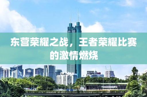 东营荣耀之战，王者荣耀比赛的激情燃烧