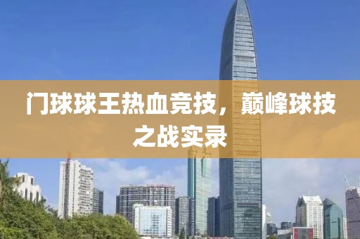 门球球王热血竞技，巅峰球技之战实录