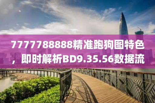 7777788888精准跑狗图特色，即时解析BD9.35.56数据流