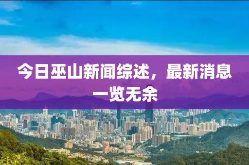 今日巫山新闻综述，最新消息一览无余