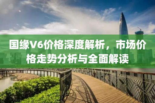 国缘V6价格深度解析，市场价格走势分析与全面解读