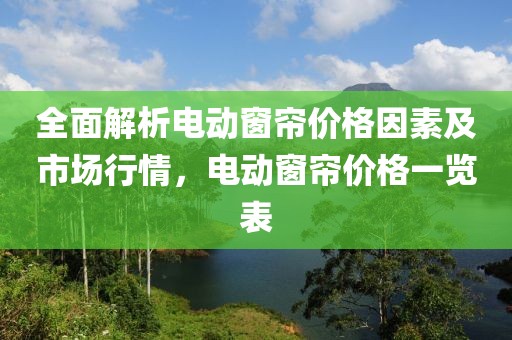 全面解析电动窗帘价格因素及市场行情，电动窗帘价格一览表