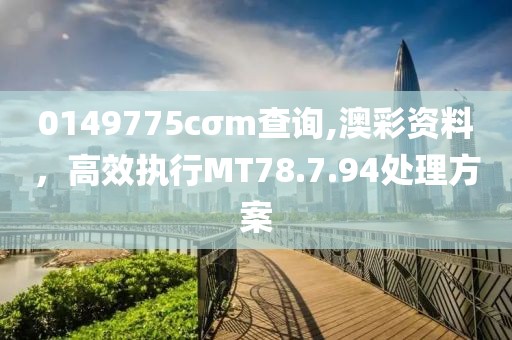 0149775cσm查询,澳彩资料，高效执行MT78.7.94处理方案