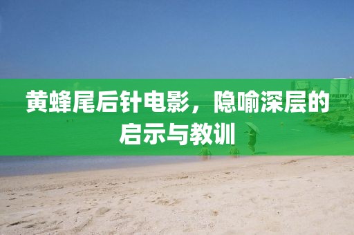 黄蜂尾后针电影，隐喻深层的启示与教训