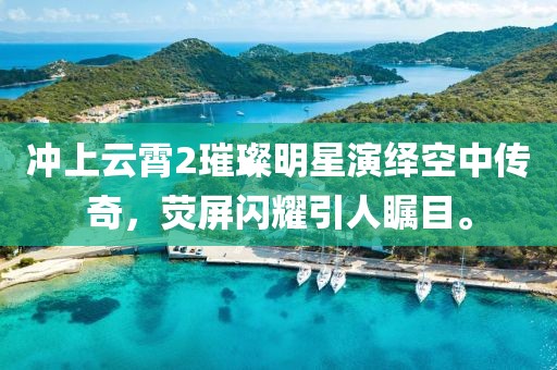 冲上云霄2璀璨明星演绎空中传奇，荧屏闪耀引人瞩目。