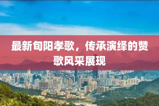 最新旬阳孝歌，传承演绎的赞歌风采展现