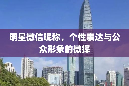 明星微信昵称，个性表达与公众形象的微探