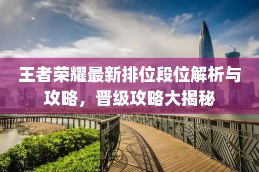 王者荣耀最新排位段位解析与攻略，晋级攻略大揭秘