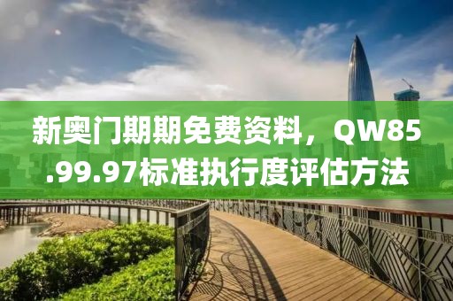 新奥门期期免费资料，QW85.99.97标准执行度评估方法