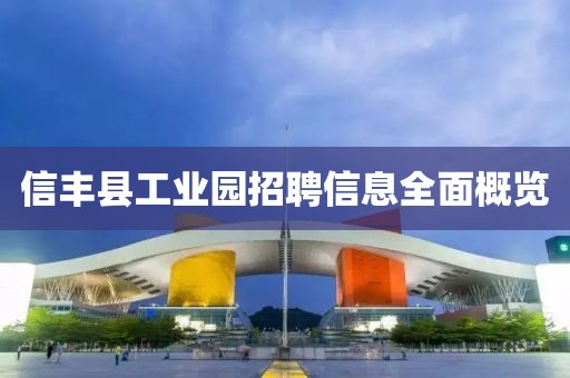 信丰县工业园招聘信息全面概览