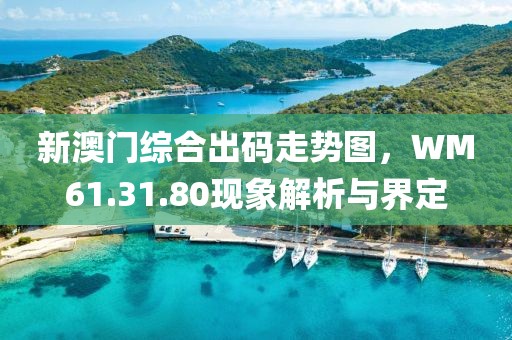 新澳门综合出码走势图，WM61.31.80现象解析与界定