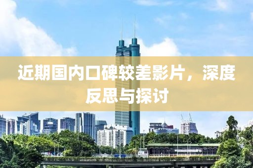 近期国内口碑较差影片，深度反思与探讨