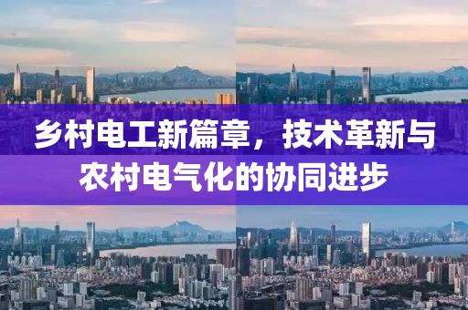 乡村电工新篇章，技术革新与农村电气化的协同进步