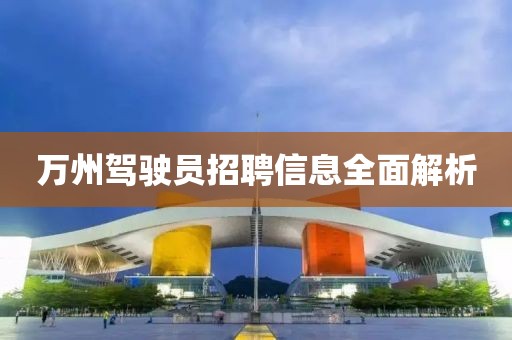 万州驾驶员招聘信息全面解析