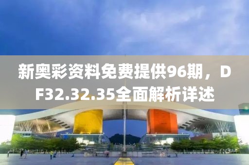 新奥彩资料免费提供96期，DF32.32.35全面解析详述