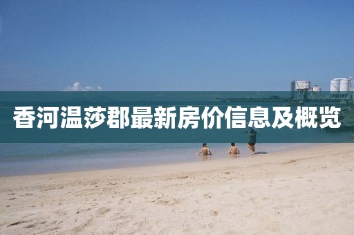 香河温莎郡最新房价信息及概览